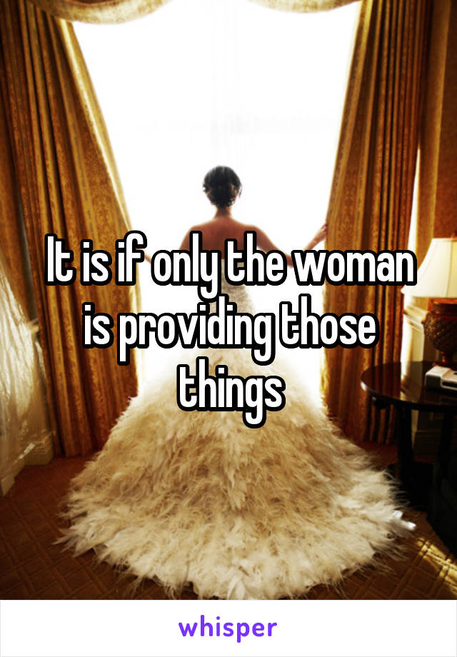 It is if only the woman is providing those things