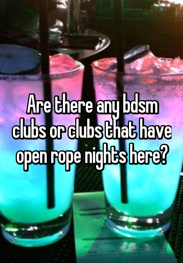 Are there any bdsm clubs or clubs that have open rope nights here?