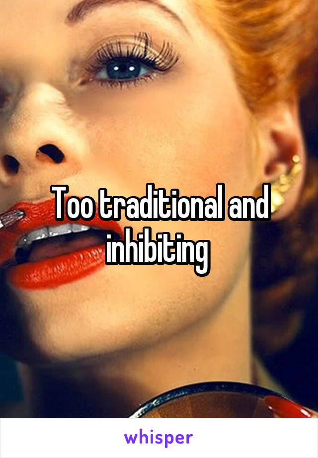 Too traditional and inhibiting 