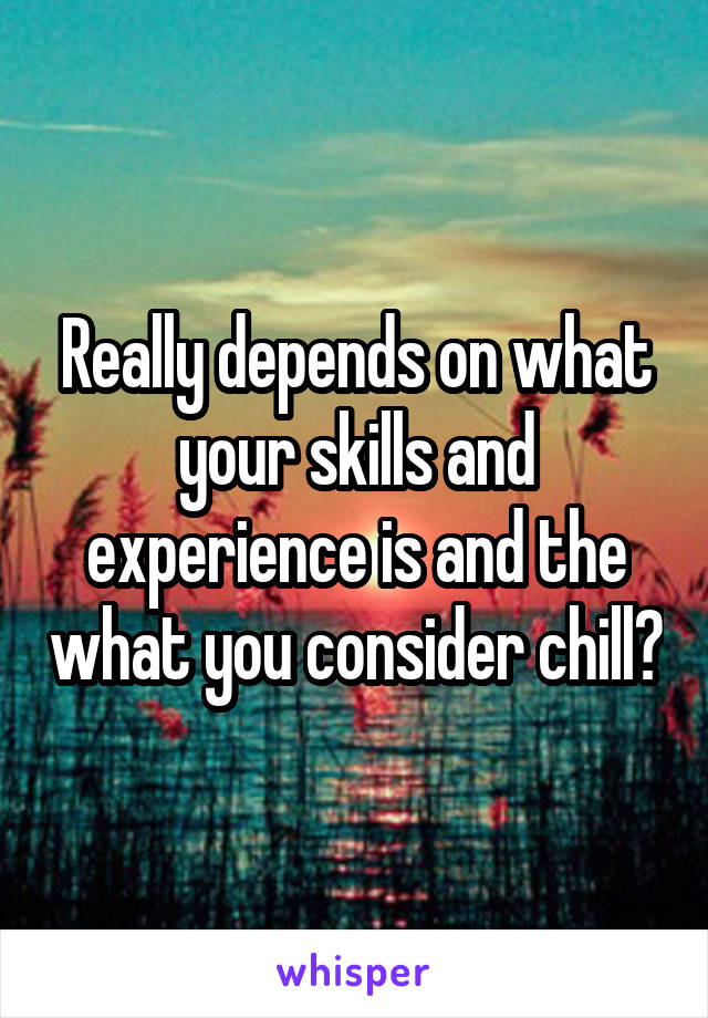 Really depends on what your skills and experience is and the what you consider chill?