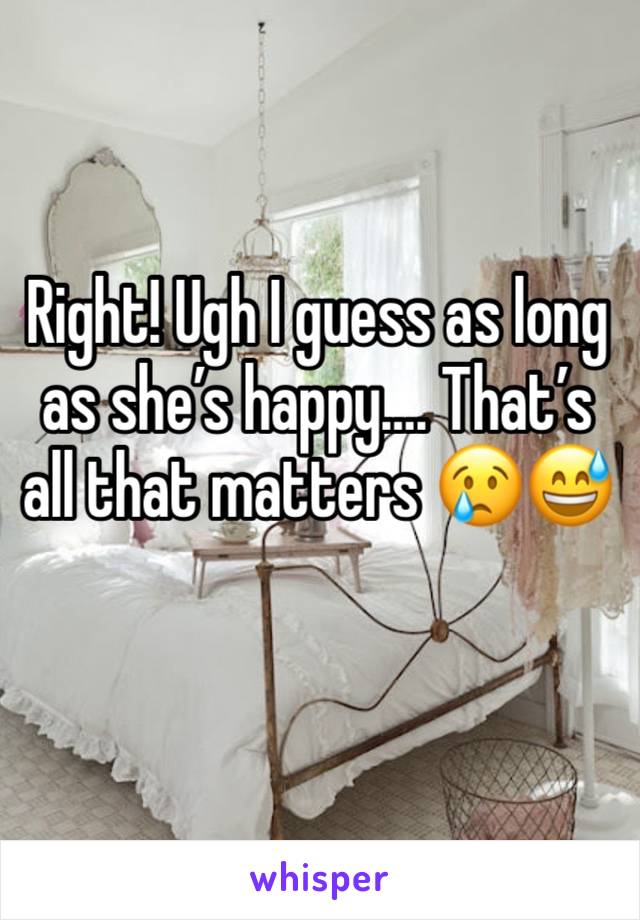 Right! Ugh I guess as long as she’s happy…. That’s all that matters 😢😅