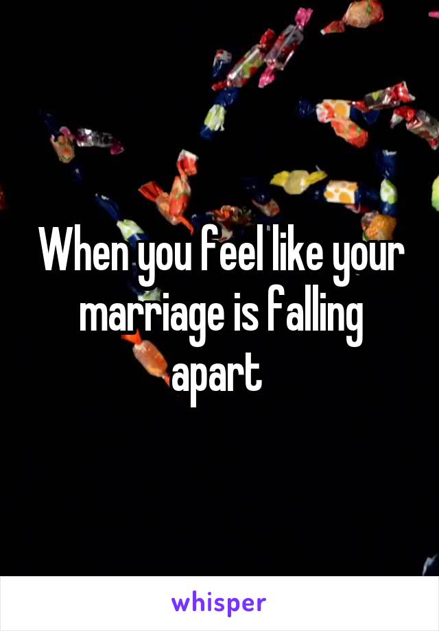 When you feel like your marriage is falling apart 