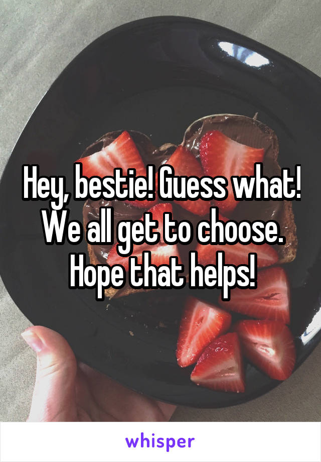 Hey, bestie! Guess what! We all get to choose. Hope that helps!