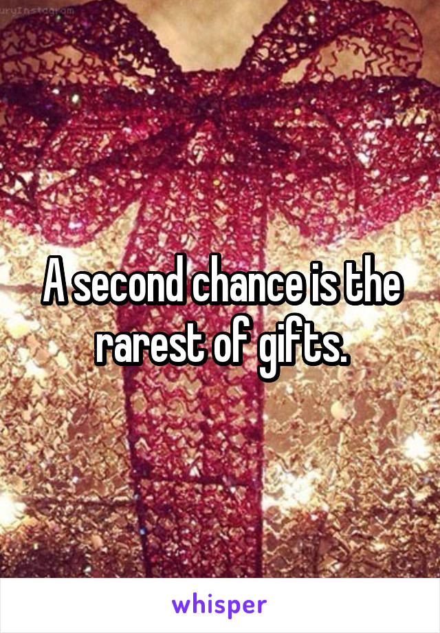 A second chance is the rarest of gifts.