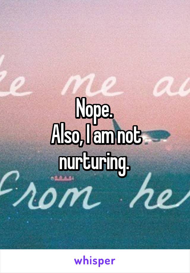 Nope. 
Also, I am not nurturing. 