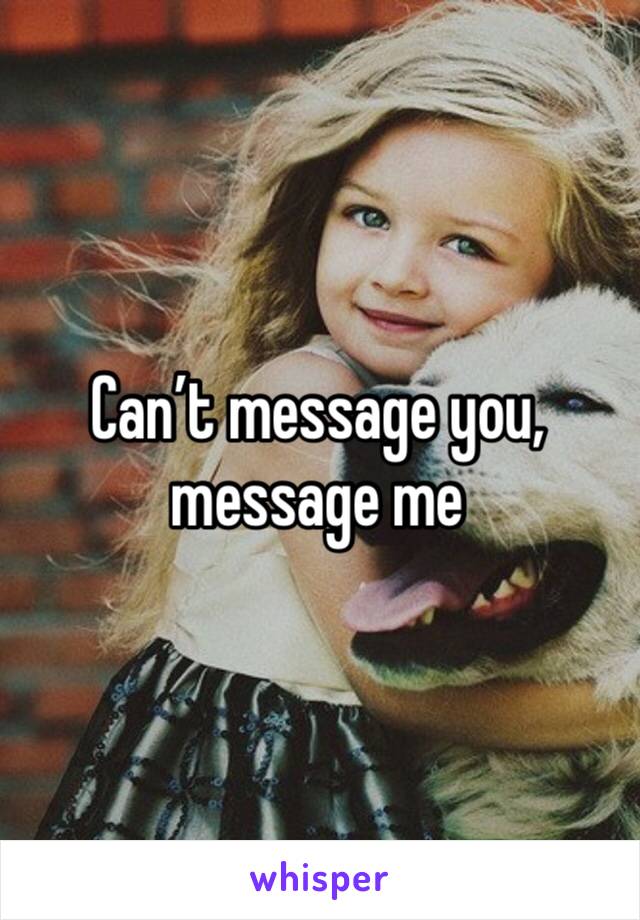 Can’t message you, message me 