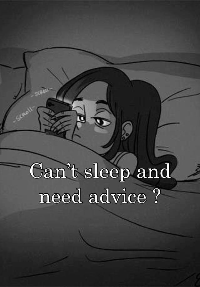 Can’t sleep and need advice ? 