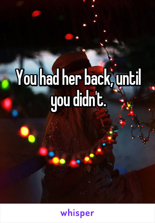 You had her back, until you didn't.

