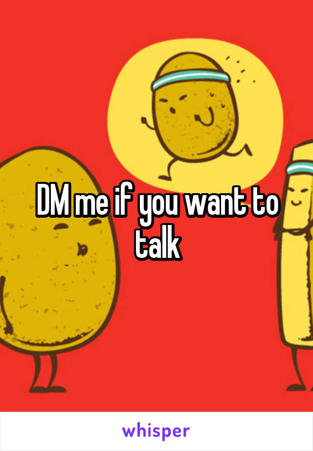 DM me if you want to talk