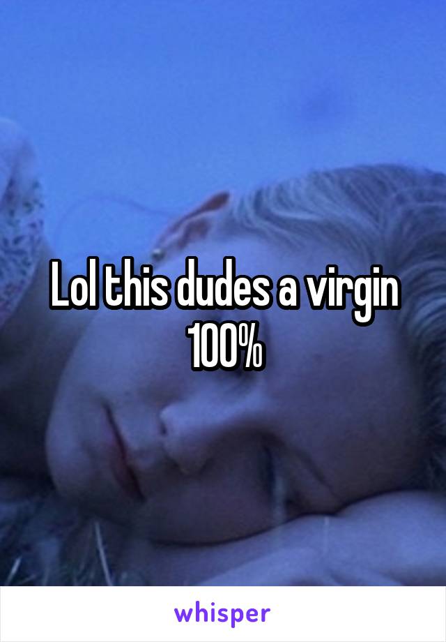 Lol this dudes a virgin 100%