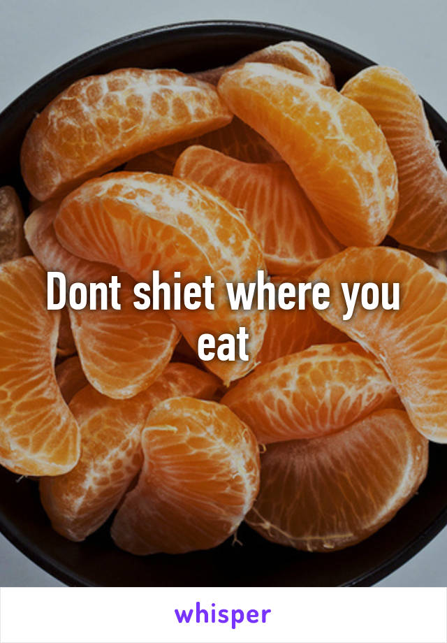 Dont shiet where you eat