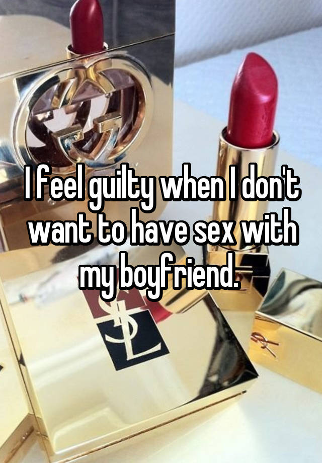 I feel guilty when I don't want to have sex with my boyfriend. 