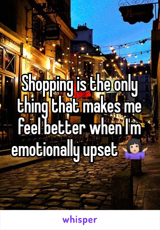 Shopping is the only thing that makes me feel better when I'm emotionally upset 🤷🏻‍♀️