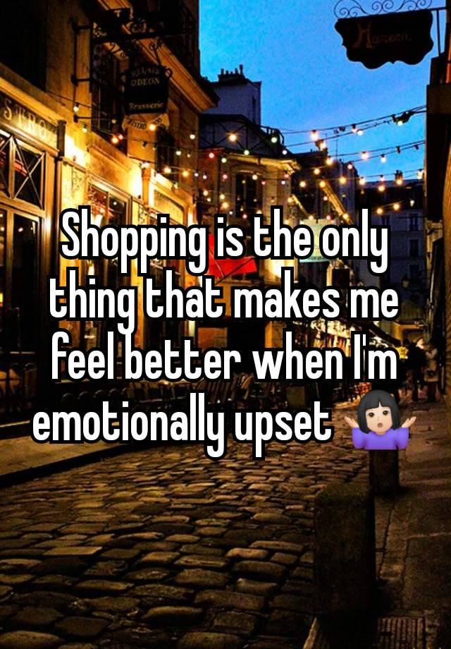 Shopping is the only thing that makes me feel better when I'm emotionally upset 🤷🏻‍♀️