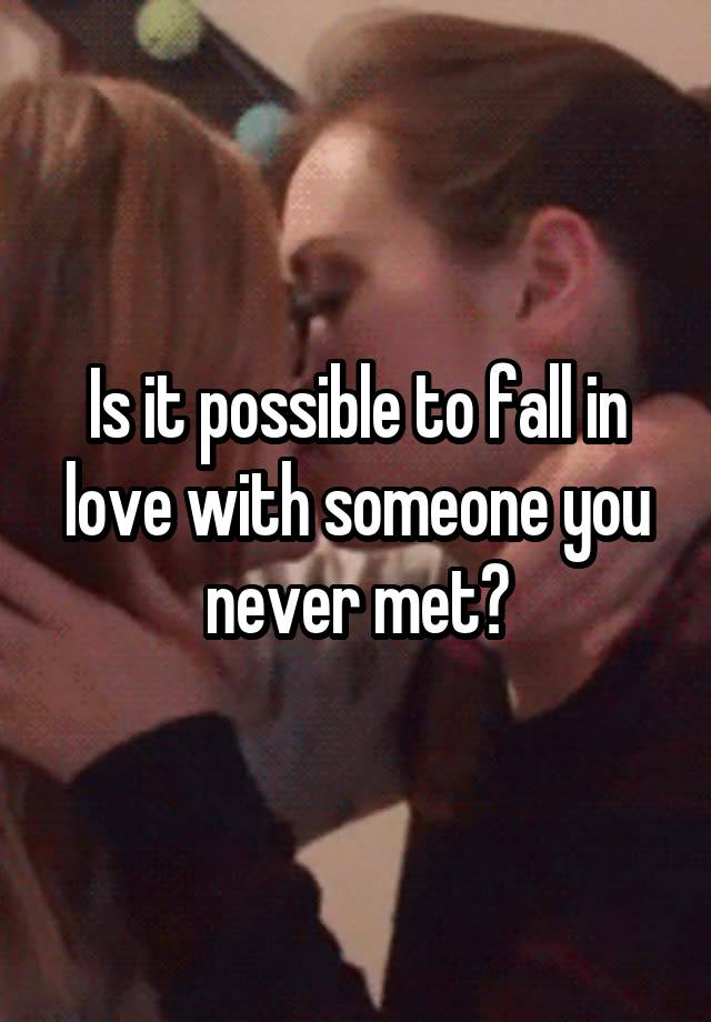 Is it possible to fall in love with someone you never met?