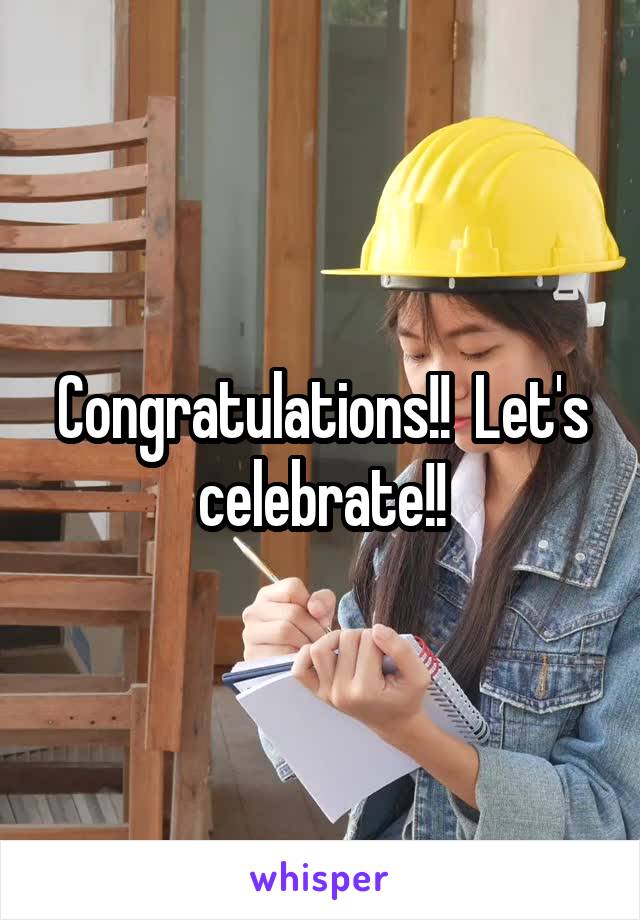 Congratulations!!  Let's celebrate!!