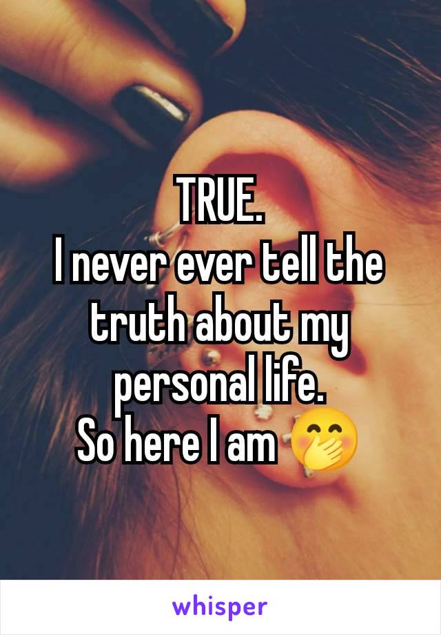 TRUE.
I never ever tell the truth about my personal life.
So here I am 🤭