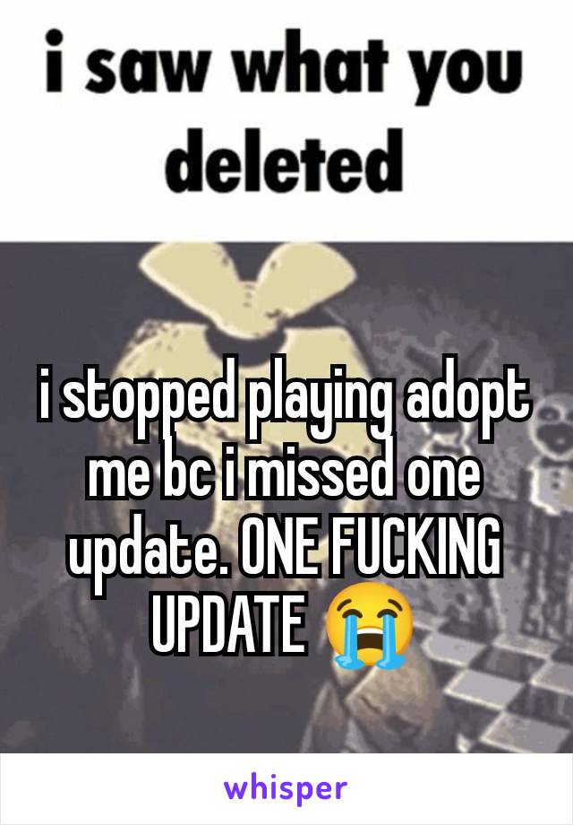 i stopped playing adopt me bc i missed one update. ONE FUCKING UPDATE 😭
