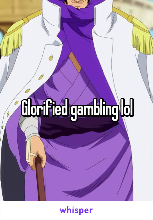 Glorified gambling lol