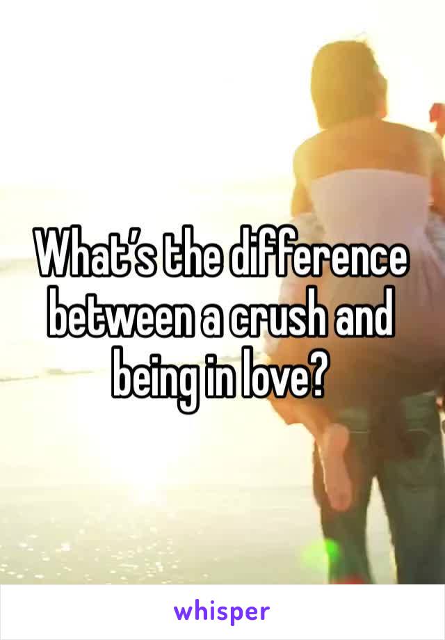 What’s the difference between a crush and being in love? 