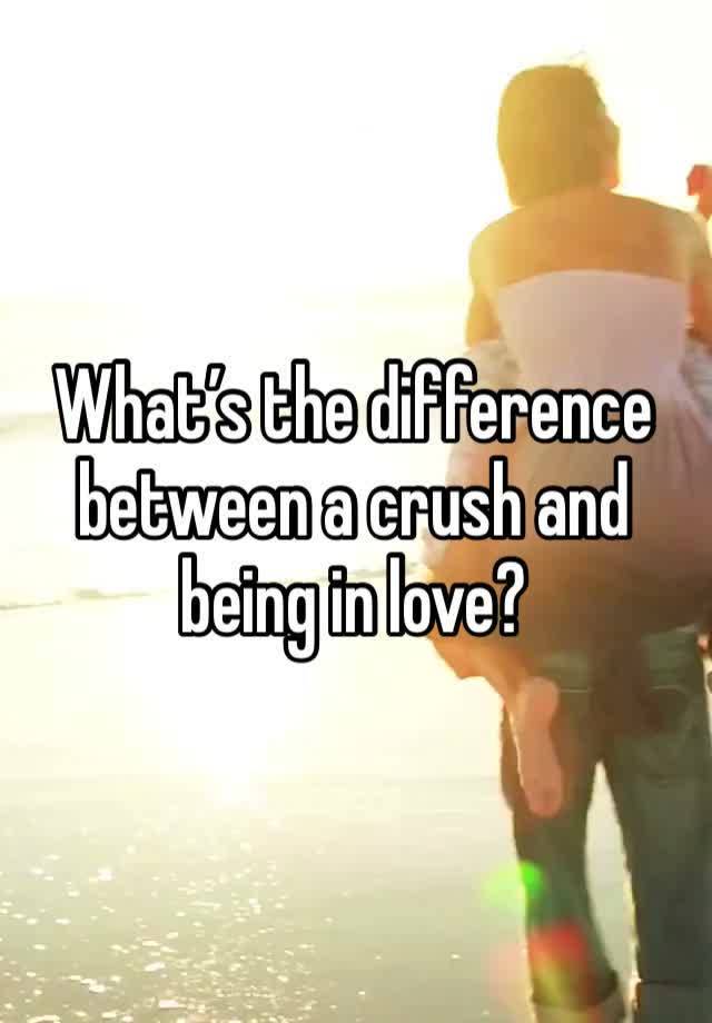 What’s the difference between a crush and being in love? 