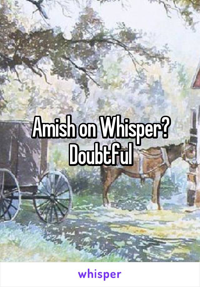 Amish on Whisper?
Doubtful