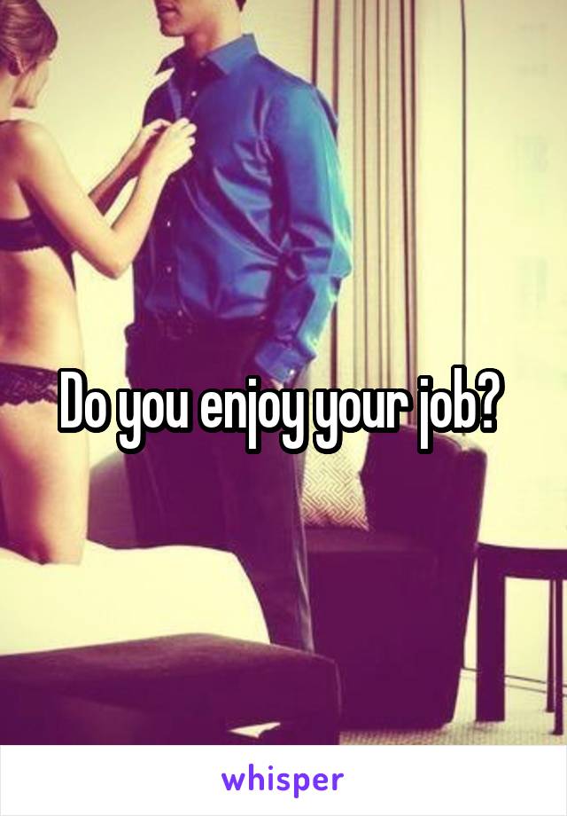 Do you enjoy your job? 