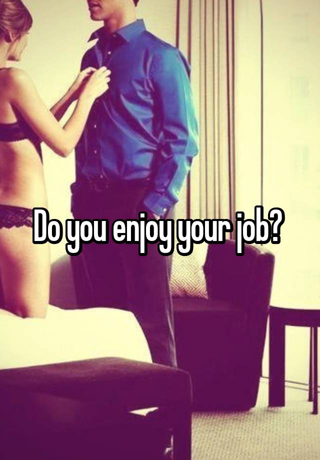 Do you enjoy your job? 