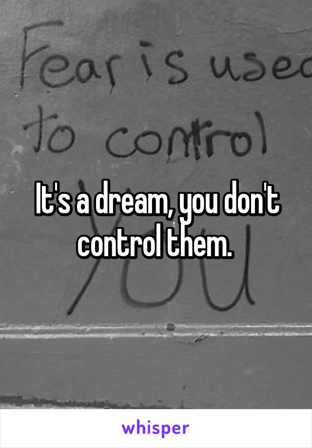 It's a dream, you don't control them. 