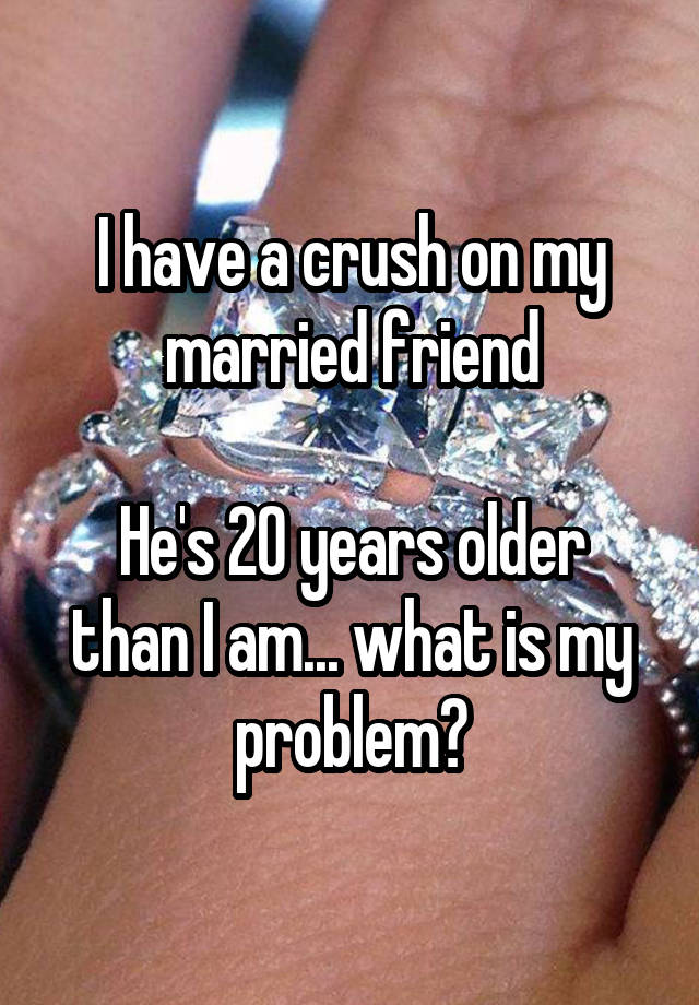 I have a crush on my married friend

He's 20 years older than I am... what is my problem?