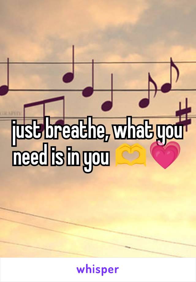 just breathe, what you need is in you 🫶💗