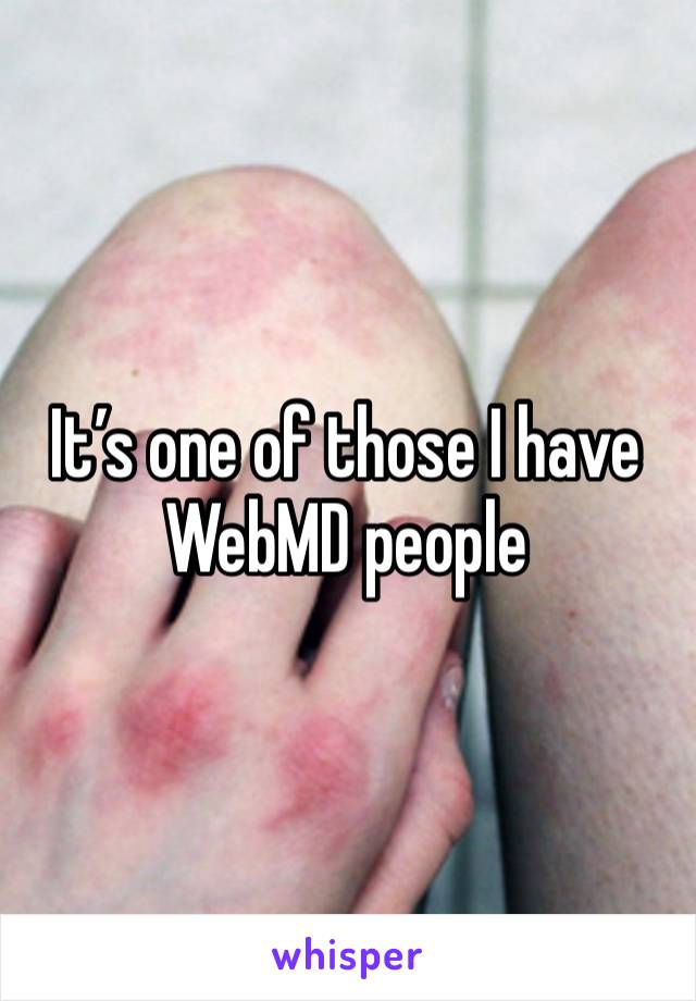 It’s one of those I have WebMD people