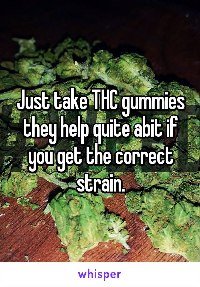 Just take THC gummies they help quite abit if you get the correct strain.