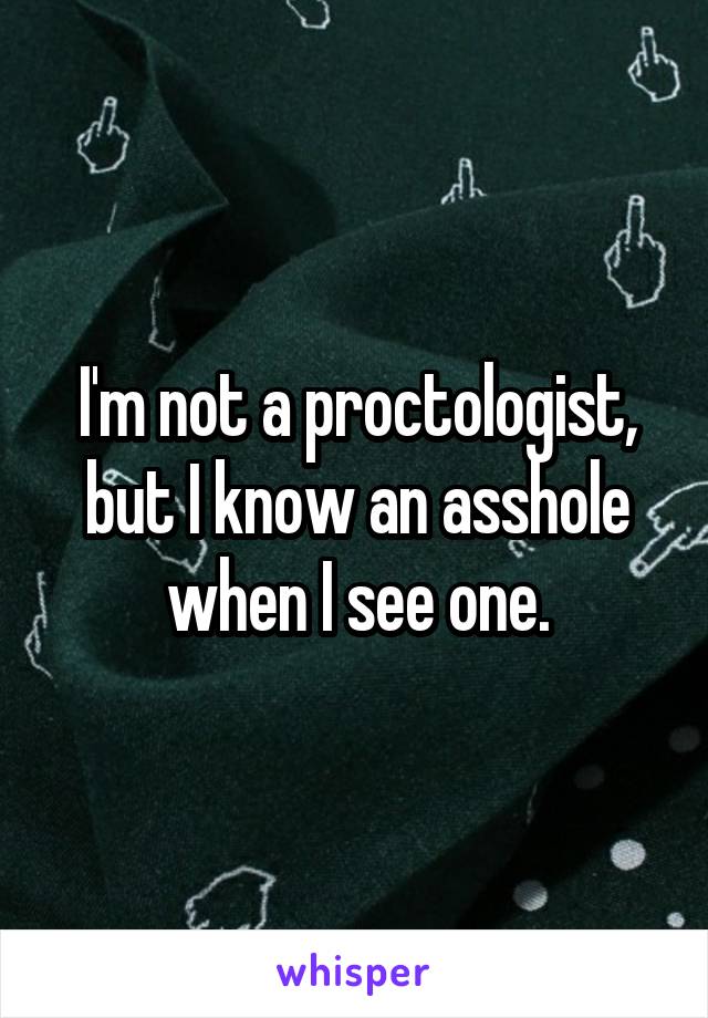 I'm not a proctologist, but I know an asshole when I see one.