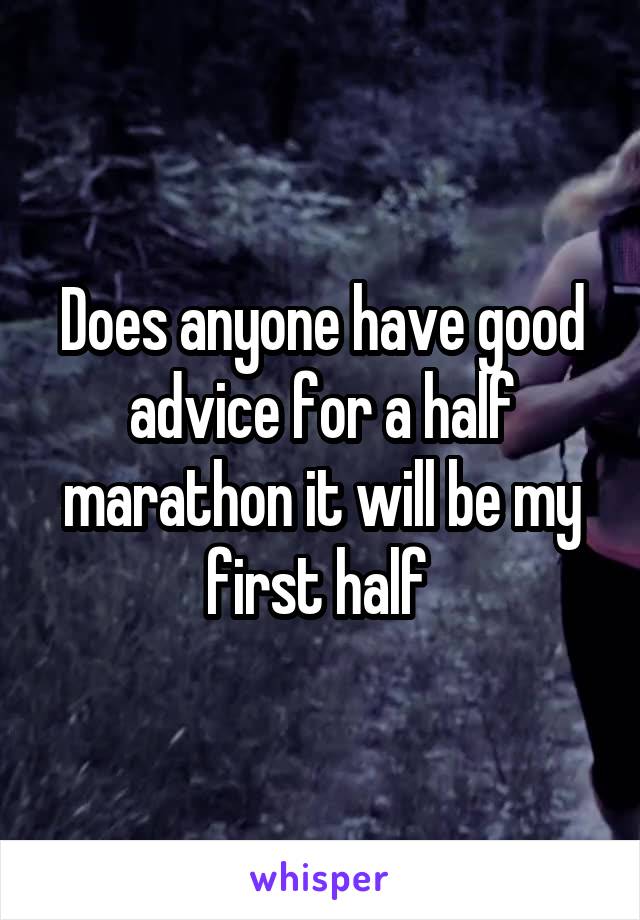 Does anyone have good advice for a half marathon it will be my first half 