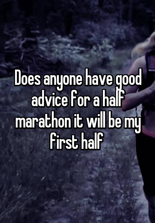 Does anyone have good advice for a half marathon it will be my first half 