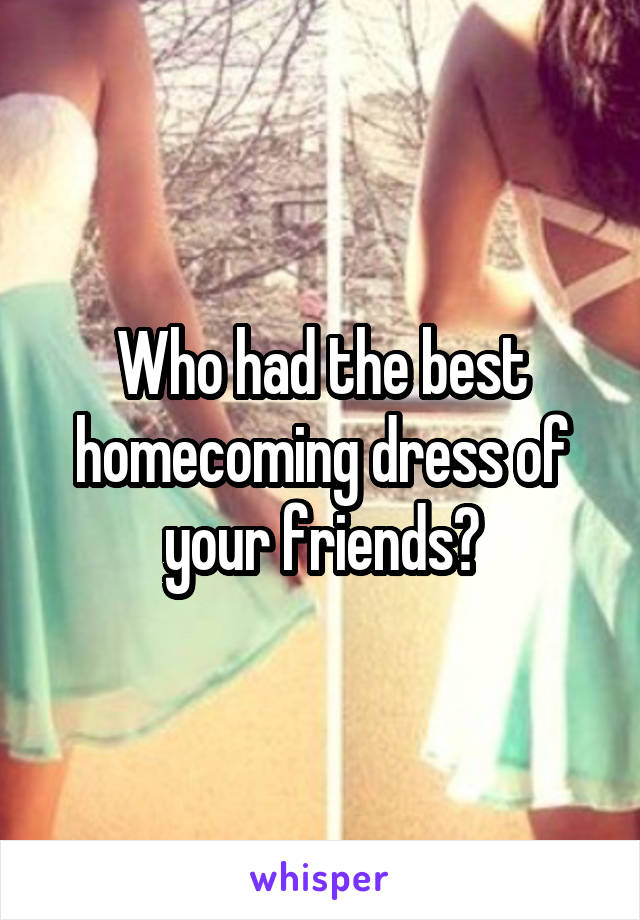 Who had the best homecoming dress of your friends?