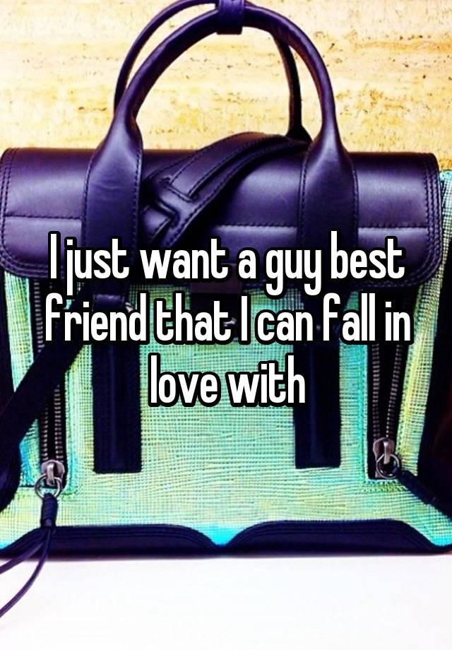 I just want a guy best friend that I can fall in love with