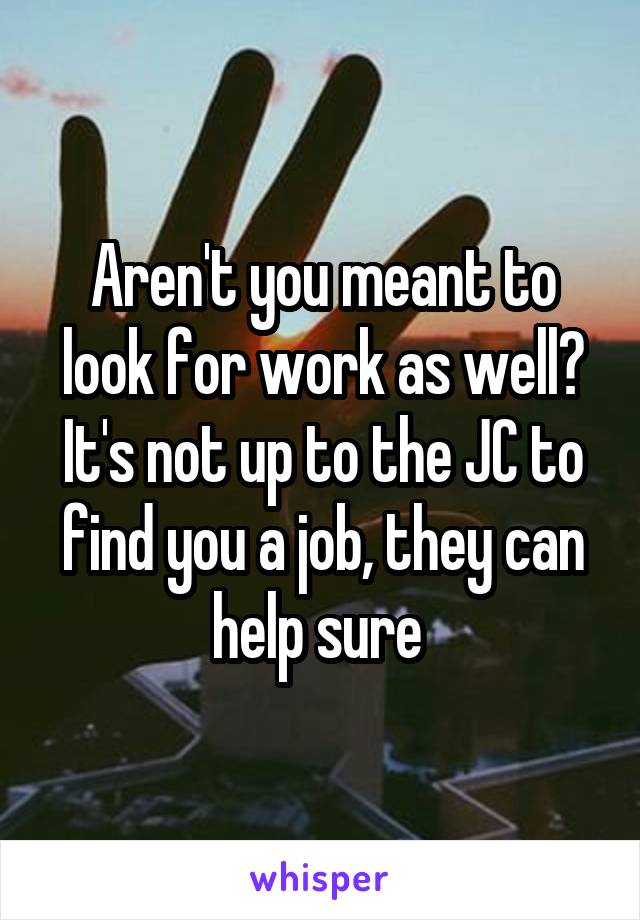 Aren't you meant to look for work as well? It's not up to the JC to find you a job, they can help sure 