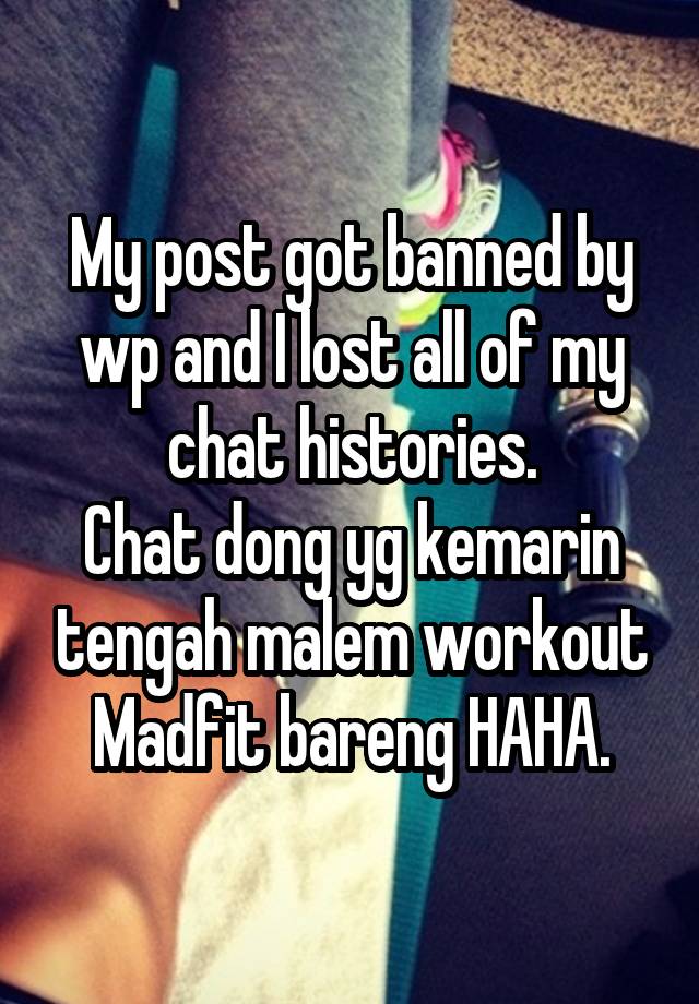 My post got banned by wp and I lost all of my chat histories.
Chat dong yg kemarin tengah malem workout Madfit bareng HAHA.