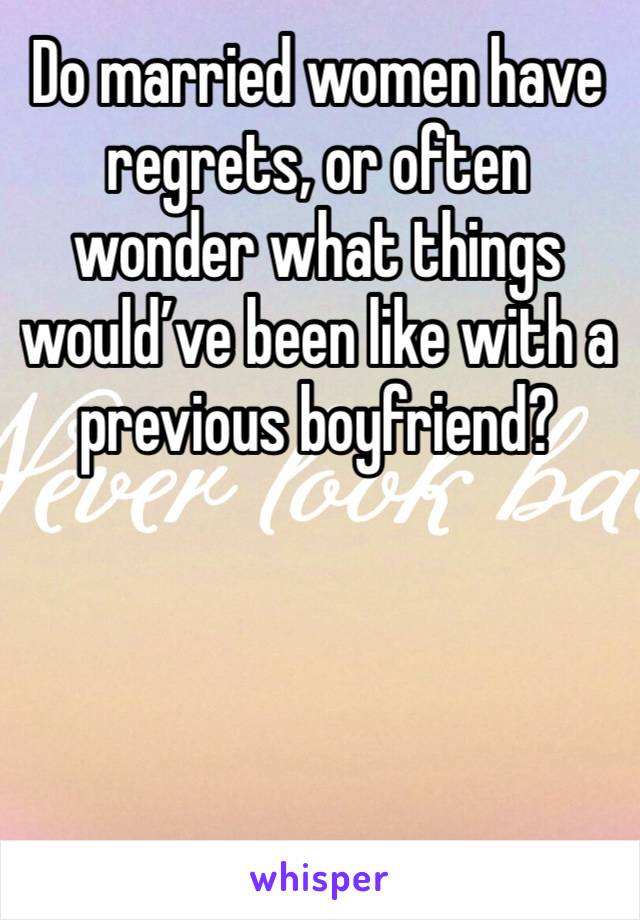 Do married women have regrets, or often wonder what things would’ve been like with a previous boyfriend?