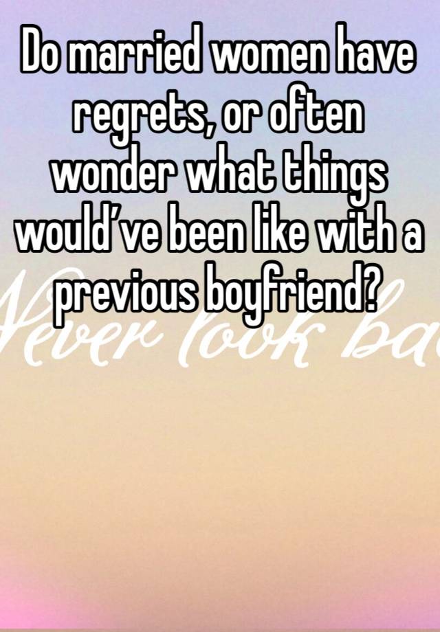 Do married women have regrets, or often wonder what things would’ve been like with a previous boyfriend?