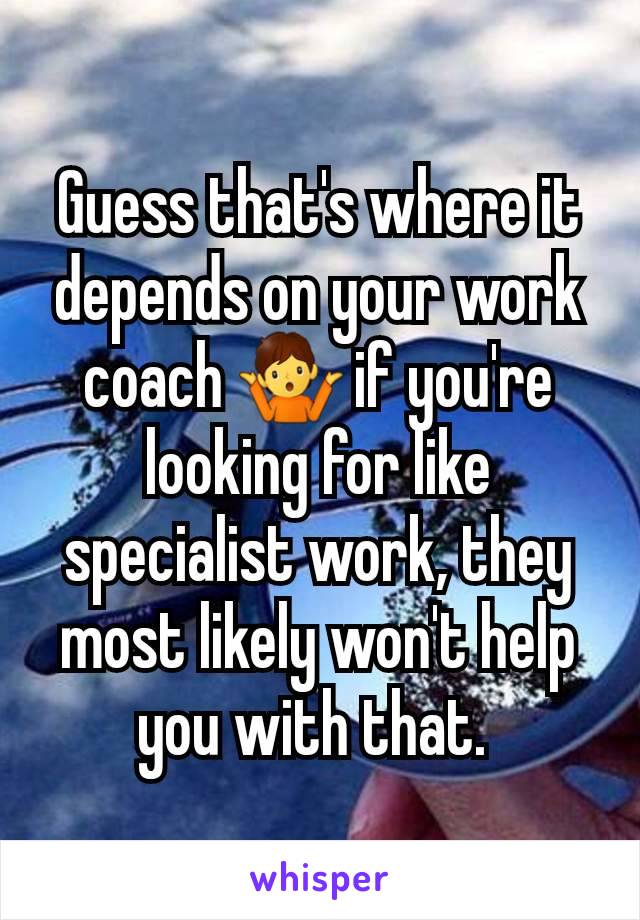 Guess that's where it depends on your work coach 🤷 if you're looking for like specialist work, they most likely won't help you with that. 