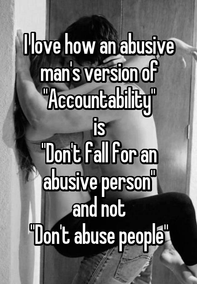 I love how an abusive man's version of "Accountability"
is
"Don't fall for an abusive person"
and not
"Don't abuse people"