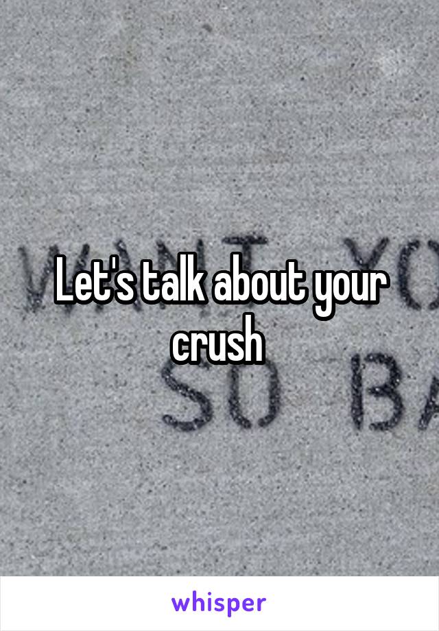 Let's talk about your crush 