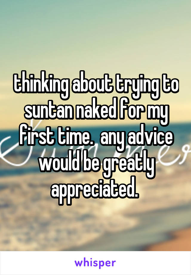 thinking about trying to suntan naked for my first time.  any advice would be greatly appreciated. 