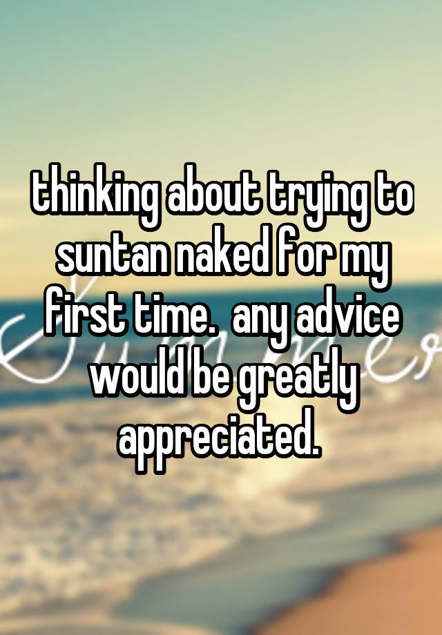 thinking about trying to suntan naked for my first time.  any advice would be greatly appreciated. 