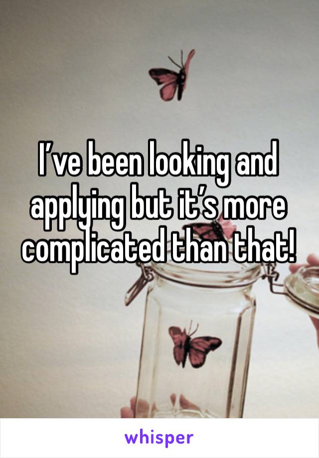 I’ve been looking and applying but it’s more complicated than that!
