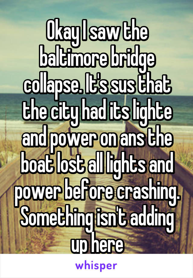 Okay I saw the baltimore bridge collapse. It's sus that the city had its lighte and power on ans the boat lost all lights and power before crashing. Something isn't adding up here