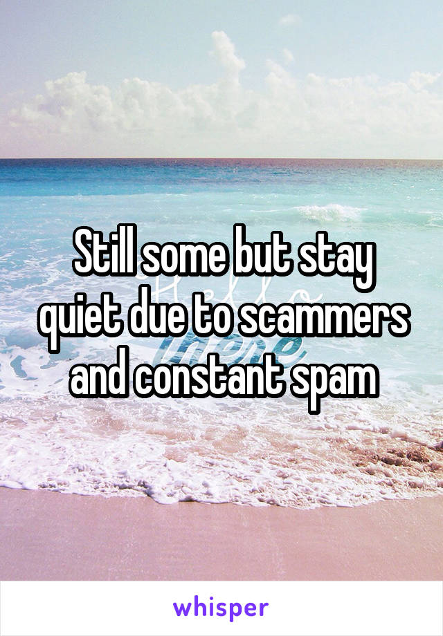 Still some but stay quiet due to scammers and constant spam